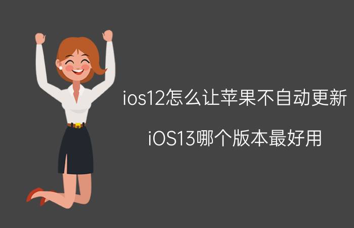 ios12怎么让苹果不自动更新 iOS13哪个版本最好用？